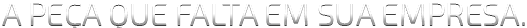 A peça que falta em sua empresa.